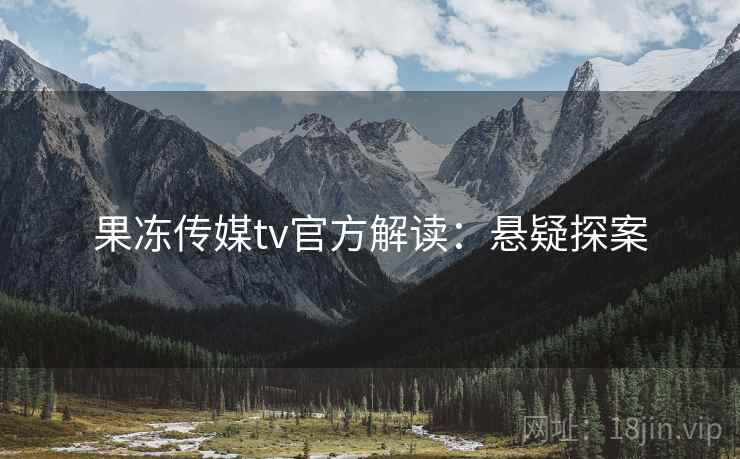 果冻传媒tv官方解读：悬疑探案