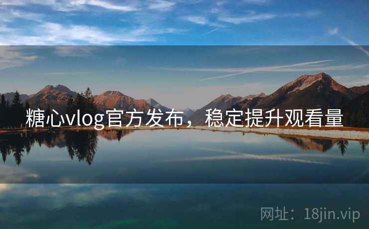 糖心vlog官方发布，稳定提升观看量