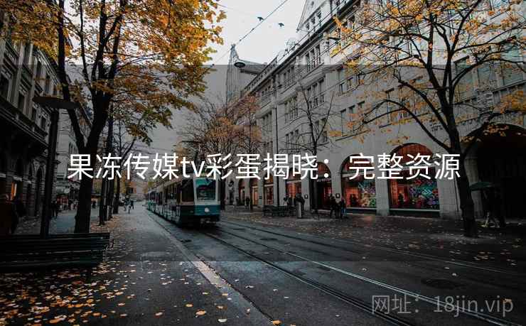 果冻传媒tv彩蛋揭晓：完整资源