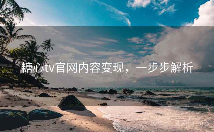 糖心tv官网内容变现,一步步解析 糖心tv官网内容变现,一步步解析