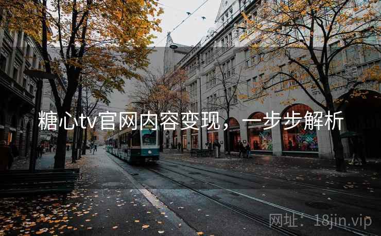 糖心tv官网内容变现,一步步解析 糖心tv官网内容变现,一步步解析