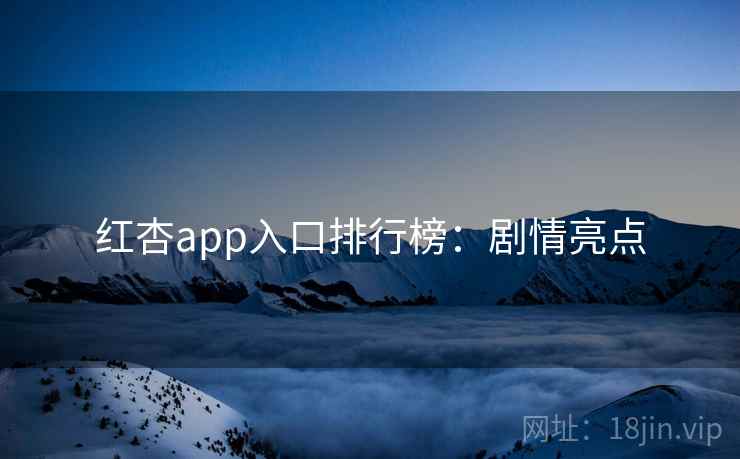 红杏app入口排行榜：剧情亮点